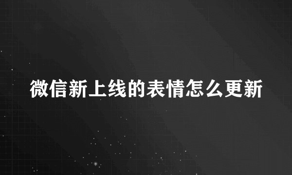 微信新上线的表情怎么更新