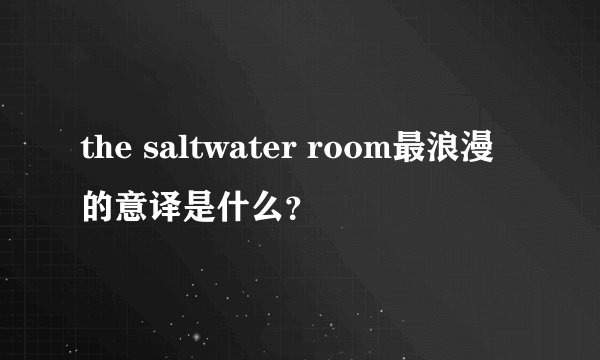the saltwater room最浪漫的意译是什么？