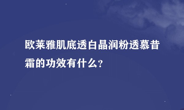 欧莱雅肌底透白晶润粉透慕昔霜的功效有什么？