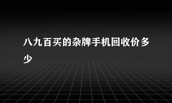 八九百买的杂牌手机回收价多少