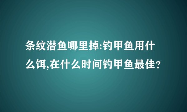 条纹潜鱼哪里掉:钓甲鱼用什么饵,在什么时间钓甲鱼最佳？