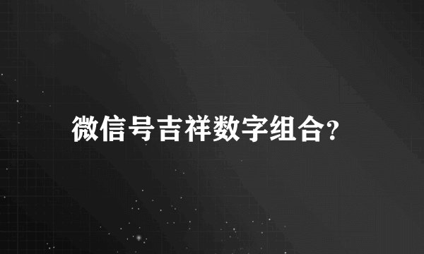 微信号吉祥数字组合？