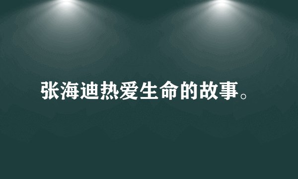 张海迪热爱生命的故事。