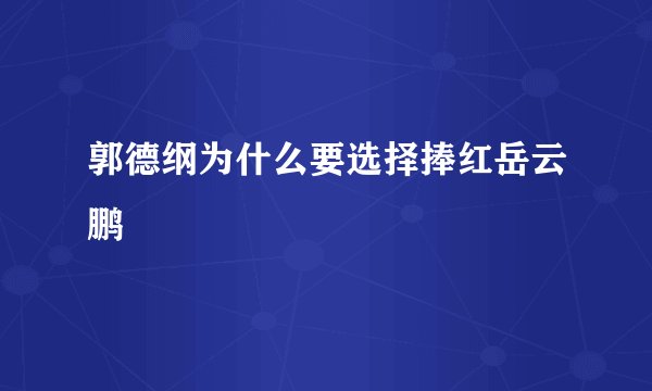 郭德纲为什么要选择捧红岳云鹏
