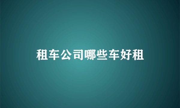 租车公司哪些车好租