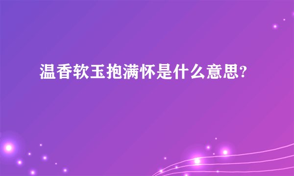 温香软玉抱满怀是什么意思?