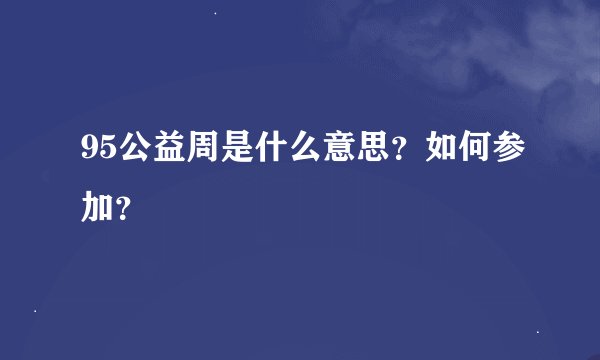 95公益周是什么意思？如何参加？
