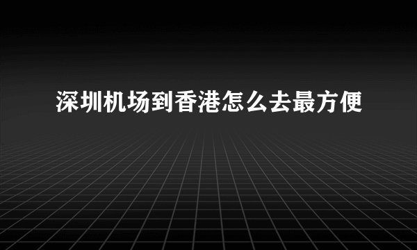 深圳机场到香港怎么去最方便
