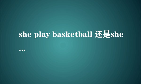 she play basketball 还是she plays