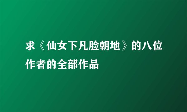 求《仙女下凡脸朝地》的八位作者的全部作品