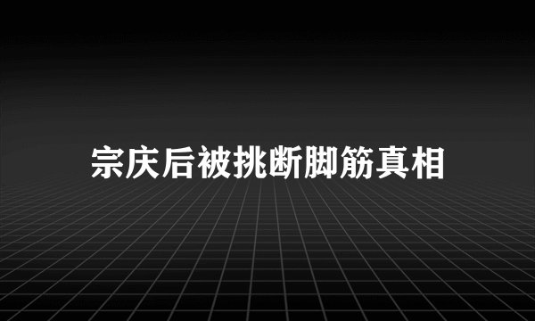 宗庆后被挑断脚筋真相
