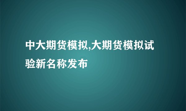 中大期货模拟,大期货模拟试验新名称发布
