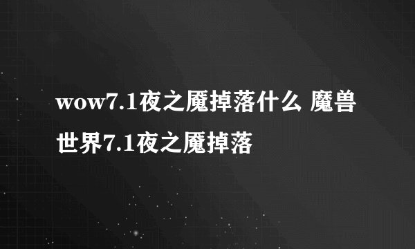 wow7.1夜之魇掉落什么 魔兽世界7.1夜之魇掉落
