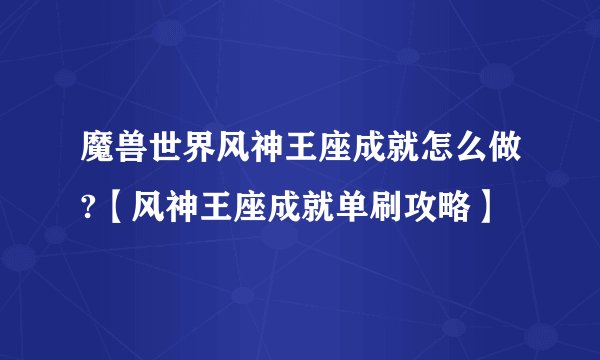 魔兽世界风神王座成就怎么做?【风神王座成就单刷攻略】