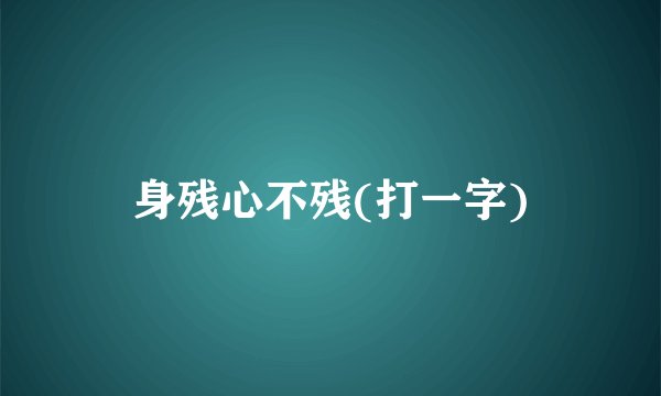 身残心不残(打一字)