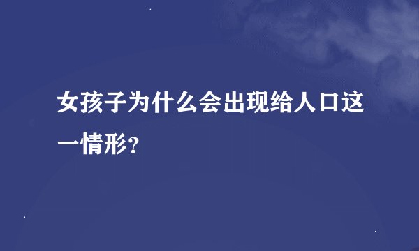 女孩子为什么会出现给人口这一情形？
