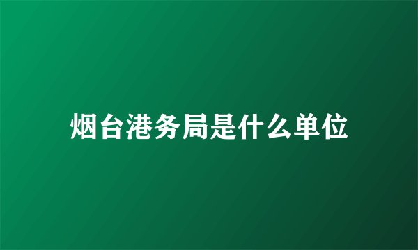 烟台港务局是什么单位