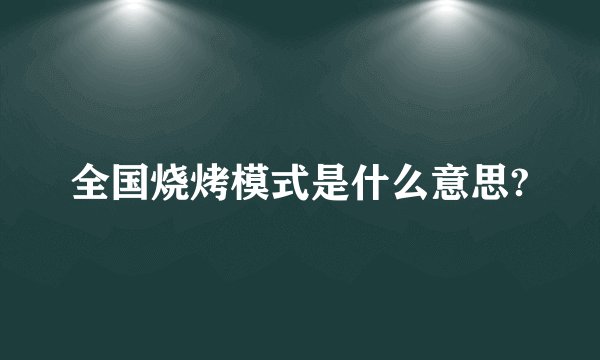 全国烧烤模式是什么意思?