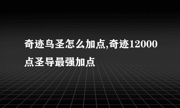 奇迹鸟圣怎么加点,奇迹12000点圣导最强加点