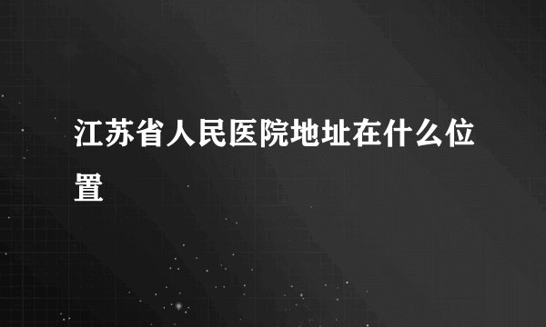 江苏省人民医院地址在什么位置