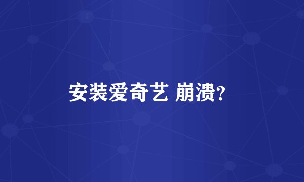 安装爱奇艺 崩溃？