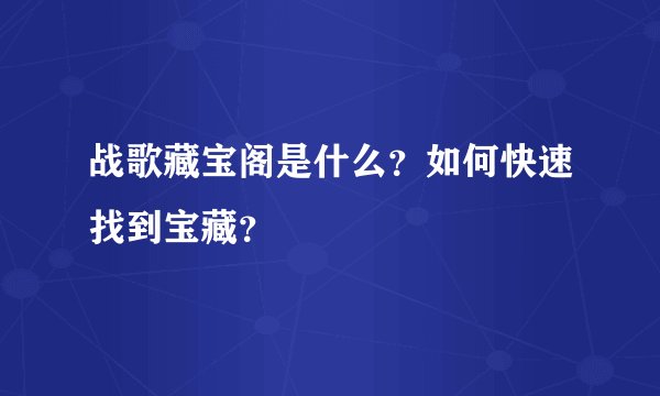 战歌藏宝阁是什么？如何快速找到宝藏？