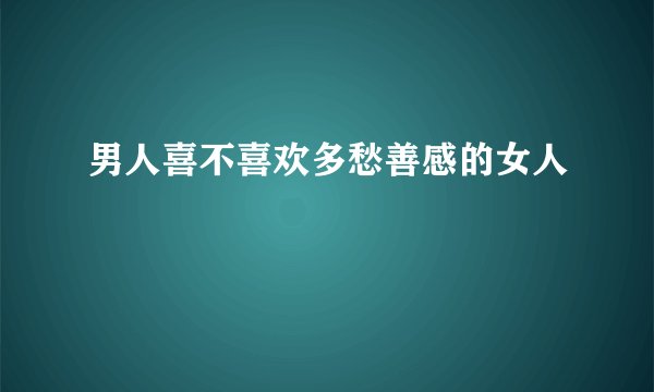 男人喜不喜欢多愁善感的女人
