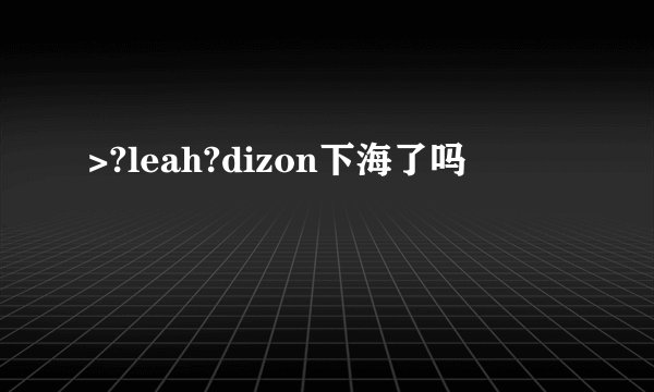>?leah?dizon下海了吗