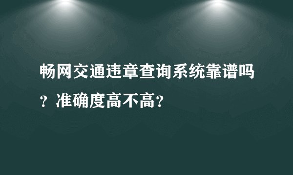 畅网交通违章查询系统靠谱吗？准确度高不高？