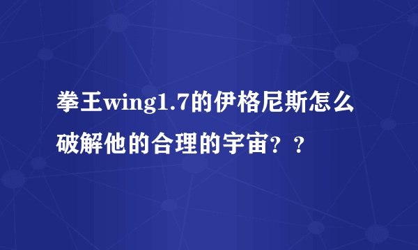 拳王wing1.7的伊格尼斯怎么破解他的合理的宇宙？？