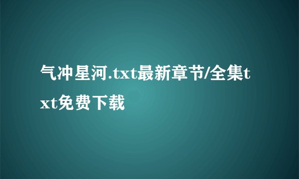 气冲星河.txt最新章节/全集txt免费下载