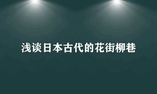 浅谈日本古代的花街柳巷