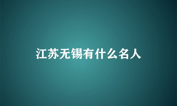 江苏无锡有什么名人