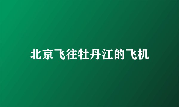 北京飞往牡丹江的飞机