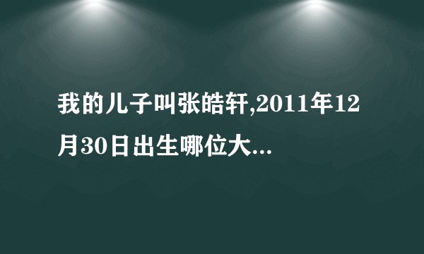 我的儿子叫张皓轩,2011年12月30日出生哪位大师给看看名字怎么样?