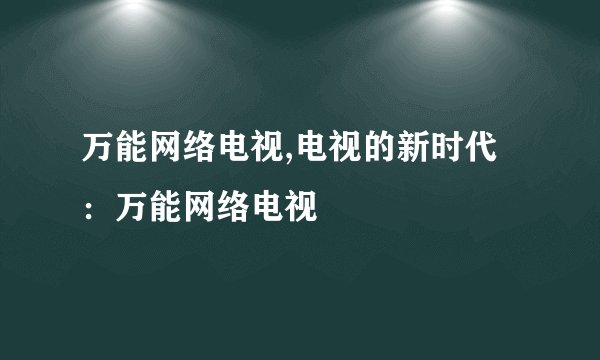 万能网络电视,电视的新时代：万能网络电视