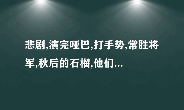 悲剧,演完哑巴,打手势,常胜将军,秋后的石榴,他们的词语是什么?