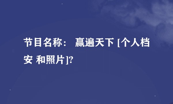 节目名称： 赢遍天下 [个人档安 和照片]?