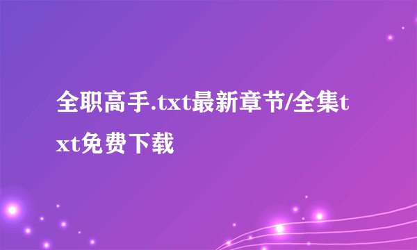全职高手.txt最新章节/全集txt免费下载