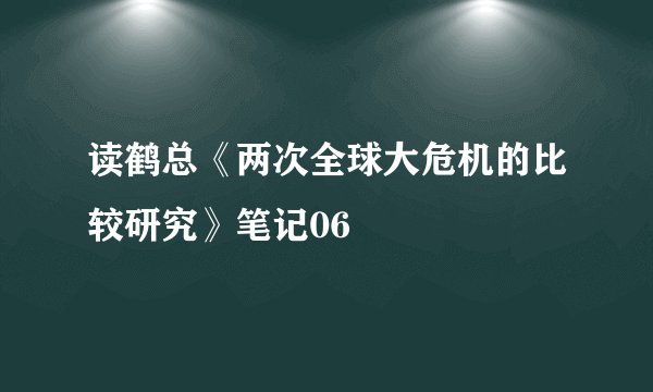 读鹤总《两次全球大危机的比较研究》笔记06