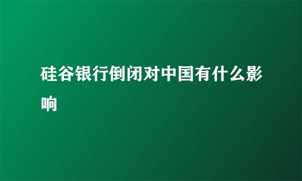 硅谷银行倒闭对中国有什么影响
