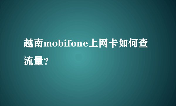 越南mobifone上网卡如何查流量？