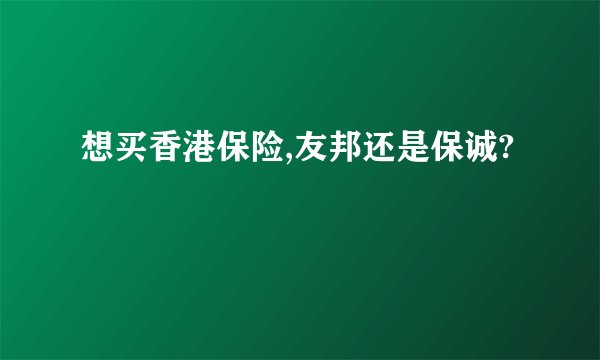 想买香港保险,友邦还是保诚?