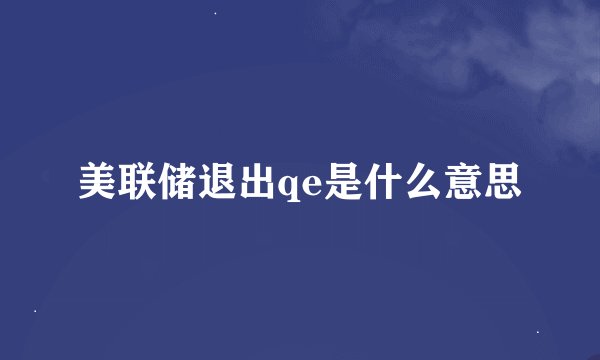 美联储退出qe是什么意思