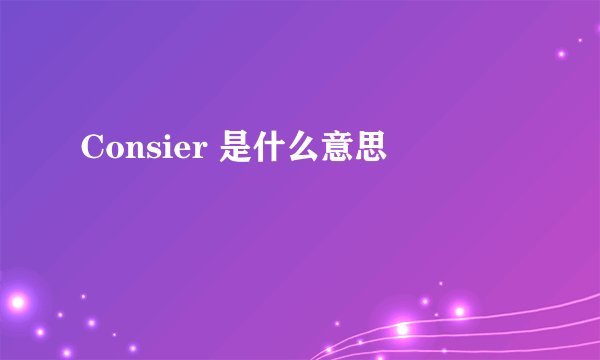 Consier 是什么意思