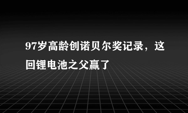 97岁高龄创诺贝尔奖记录，这回锂电池之父赢了