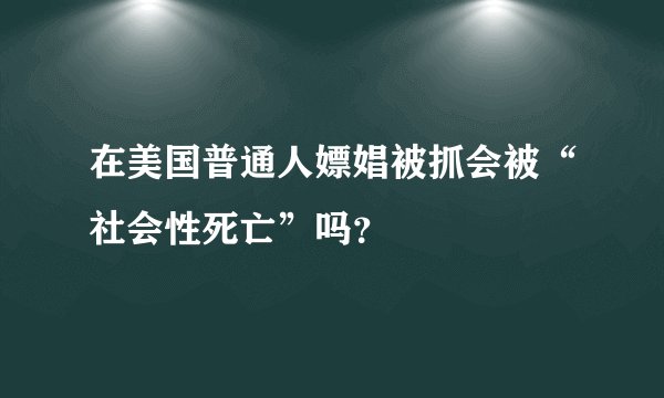 在美国普通人嫖娼被抓会被“社会性死亡”吗？