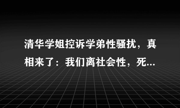 清华学姐控诉学弟性骚扰，真相来了：我们离社会性，死亡原来这么近！