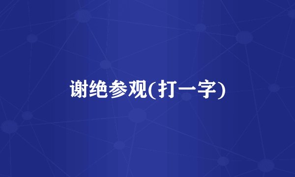 谢绝参观(打一字)