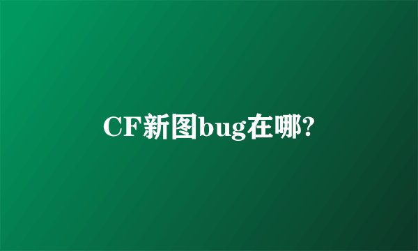 CF新图bug在哪?
